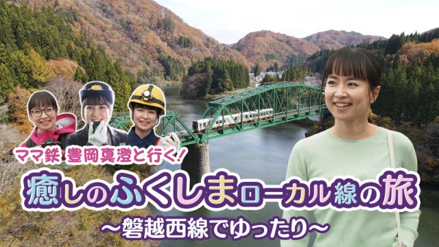 ママ鉄豊岡真澄と行く！癒しのふくしまローカル線の旅　鉄道路線動画配信中！