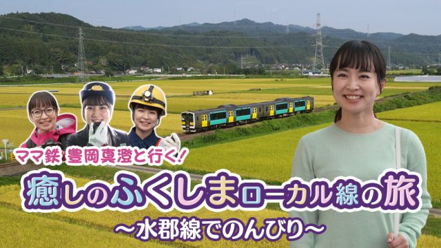 ママ鉄豊岡真澄と行く！癒しのふくしまローカル線の旅　鉄道路線動画配信中！