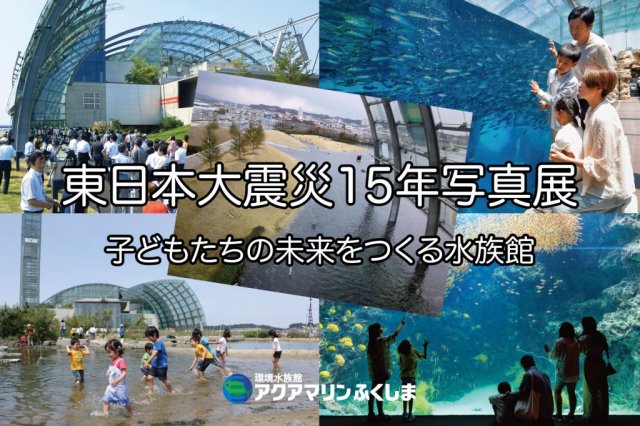 東日本大震災15年写真展　子どもたちの未来をつくる水族館